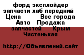 форд эксплойдер запчасти хаб передний › Цена ­ 100 - Все города Авто » Продажа запчастей   . Крым,Чистенькая